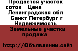 Продается участок 6 соток › Цена ­ 1 100 000 - Ленинградская обл., Санкт-Петербург г. Недвижимость » Земельные участки продажа   